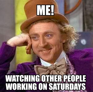 me-watching-other-people-working-on-saturdays