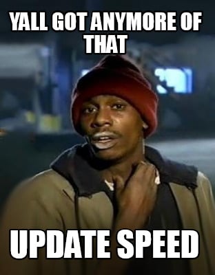 yall-got-anymore-of-that-update-speed