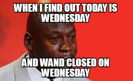 when-i-find-out-today-is-wednesday-and-wand-closed-on-wednesday