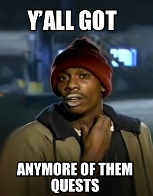 yall-got-anymore-of-them-quests