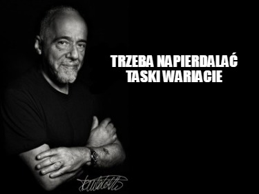 trzeba-napierdala-taski-wariacie