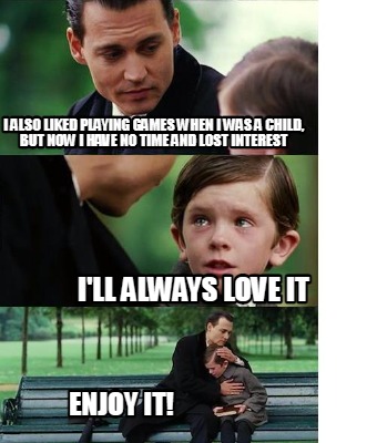 i-also-liked-playing-games-when-i-was-a-child-but-now-i-have-no-time-and-lost-in