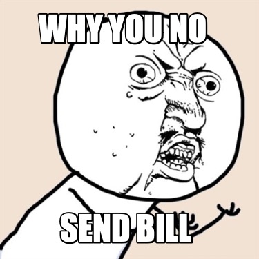 why-you-no-send-bill
