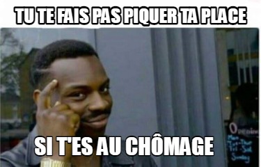 tu-te-fais-pas-piquer-ta-place-si-tes-au-chmage