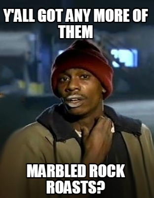 yall-got-any-more-of-them-marbled-rock-roasts