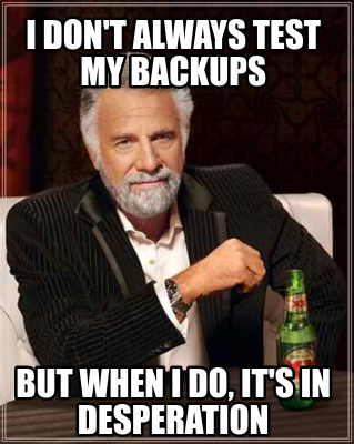 i-dont-always-test-my-backups-but-when-i-do-its-in-desperation