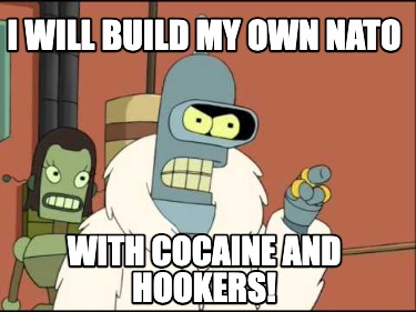 i-will-build-my-own-nato-with-cocaine-and-hookers