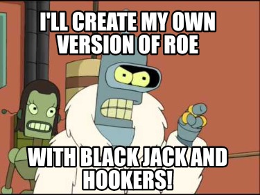 ill-create-my-own-version-of-roe-with-black-jack-and-hookers