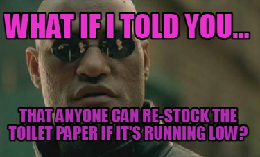 what-if-i-told-you...-that-anyone-can-re-stock-the-toilet-paper-if-its-running-l