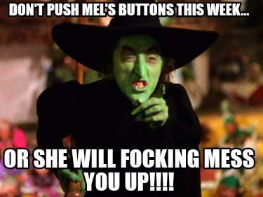 dont-push-mels-buttons-this-week...-or-she-will-focking-mess-you-up