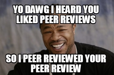 yo-dawg-i-heard-you-liked-peer-reviews-so-i-peer-reviewed-your-peer-review