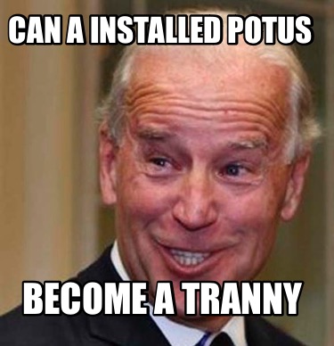 can-a-installed-potus-become-a-tranny