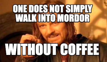 Meme Creator - Funny One Does Not Simply Walk Into Mordor Without Coffee  Meme Generator At Memecreator.Org!