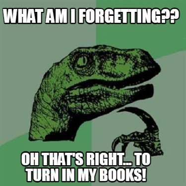 what-am-i-forgetting-oh-thats-right...-to-turn-in-my-books