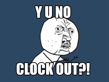 y-u-no-clock-out