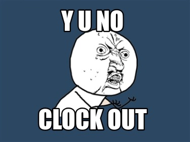 y-u-no-clock-out1