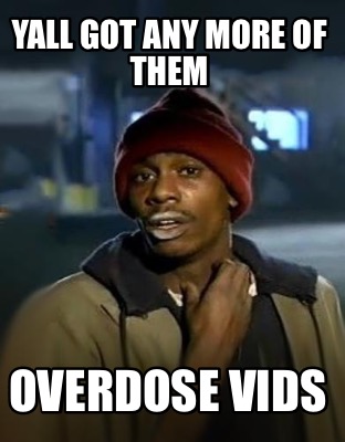 yall-got-any-more-of-them-overdose-vids