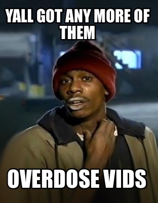 yall-got-any-more-of-them-overdose-vids8