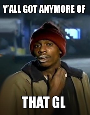 yall-got-anymore-of-that-gl