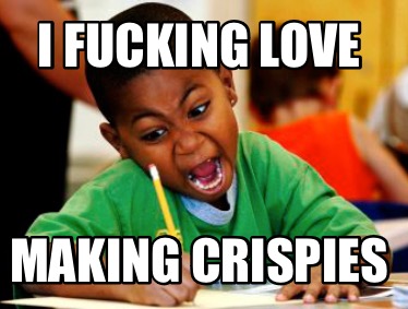 i-fucking-love-making-crispies