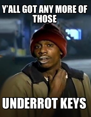 yall-got-any-more-of-those-underrot-keys