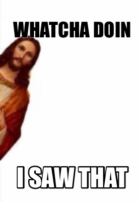 whatcha-doin-i-saw-that