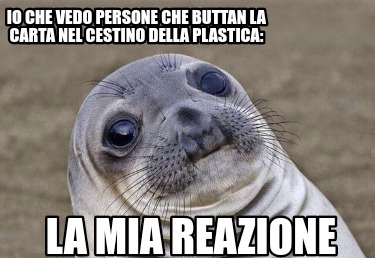 io-che-vedo-persone-che-buttan-la-carta-nel-cestino-della-plastica-la-mia-reazio