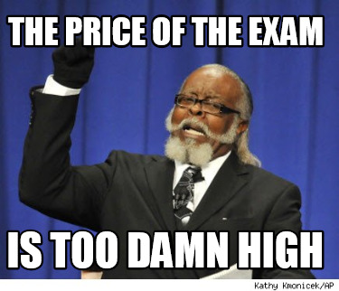 the-price-of-the-exam-is-too-damn-high