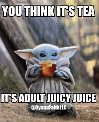 you-think-its-tea-its-adult-juicy-juice-oyanafaithllc
