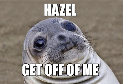 hazel-get-off-of-me