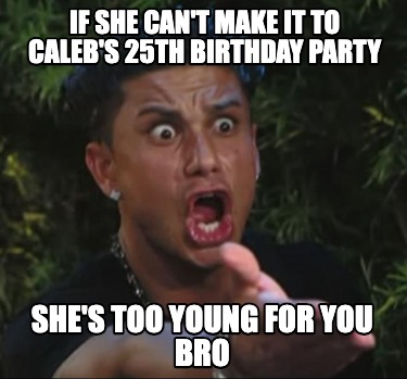 if-she-cant-make-it-to-calebs-25th-birthday-party-shes-too-young-for-you-bro