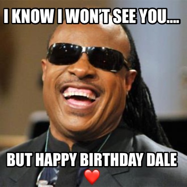 i-know-i-wont-see-you.-but-happy-birthday-dale-