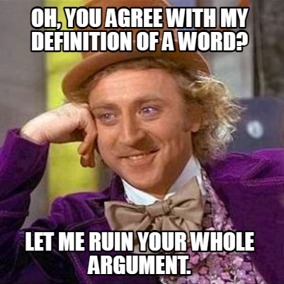 oh-you-agree-with-my-definition-of-a-word-let-me-ruin-your-whole-argument