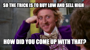 so-the-trick-is-to-buy-low-and-sell-high-how-did-you-come-up-with-that1