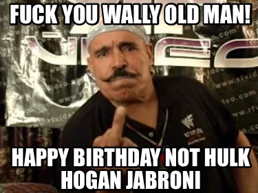 fuck-you-wally-old-man-happy-birthday-not-hulk-hogan-jabroni6