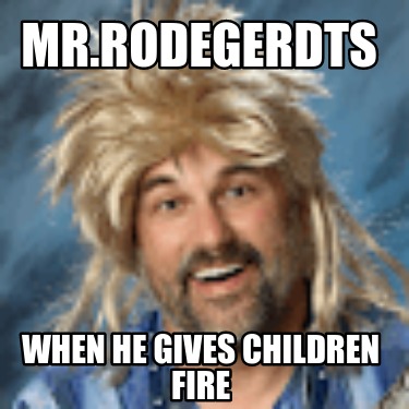 mr.rodegerdts-when-he-gives-children-fire2
