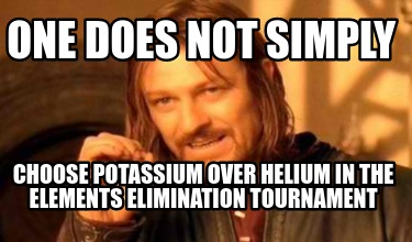 one-does-not-simply-choose-potassium-over-helium-in-the-elements-elimination-tou