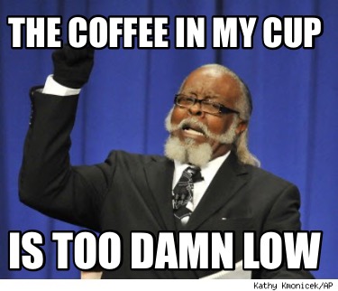 the-coffee-in-my-cup-is-too-damn-low