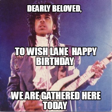 dearly-beloved-we-are-gathered-here-today-to-wish-lane-happy-birthday