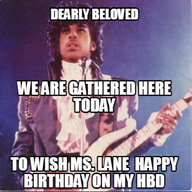 dearly-beloved-to-wish-ms.-lane-happy-birthday-on-my-hbd-we-are-gathered-here-to
