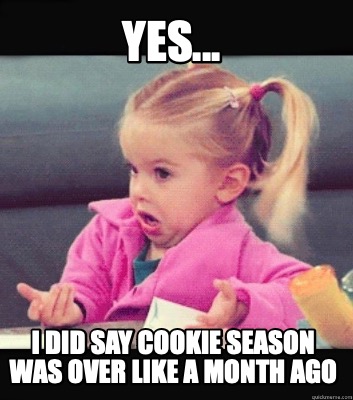 yes...-i-did-say-cookie-season-was-over-like-a-month-ago