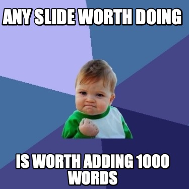 any-slide-worth-doing-is-worth-adding-1000-words