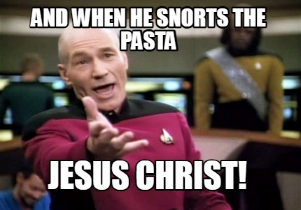 and-when-he-snorts-the-pasta-jesus-christ