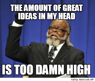the-amount-of-great-ideas-in-my-head-is-too-damn-high