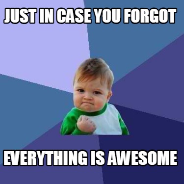 just-in-case-you-forgot-everything-is-awesome
