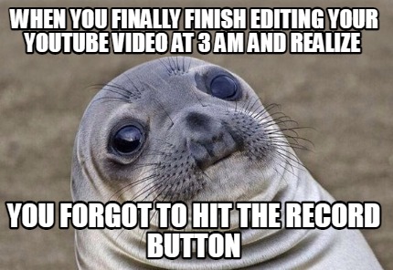 when-you-finally-finish-editing-your-youtube-video-at-3-am-and-realize-you-forgo3