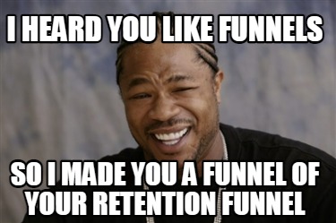 i-heard-you-like-funnels-so-i-made-you-a-funnel-of-your-retention-funnel