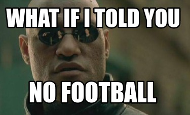 what-if-i-told-you-no-football