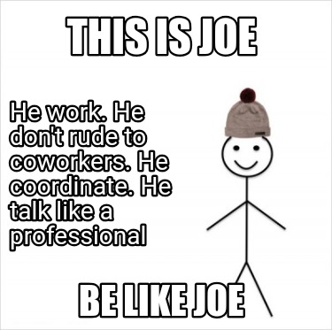 this-is-joe-be-like-joe-he-work.-he-dont-rude-to-coworkers.-he-coordinate.-he-ta