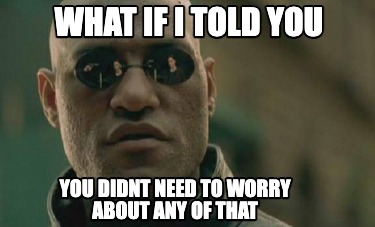 what-if-i-told-you-you-didnt-need-to-worry-about-any-of-that